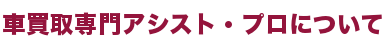 車買取専門店アシストプロについて