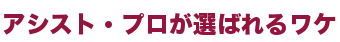 アシスト・プロが選ばれるワケ